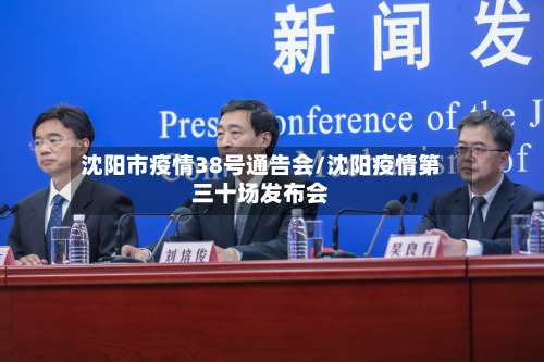 沈阳市疫情38号通告会/沈阳疫情第三十场发布会-第1张图片