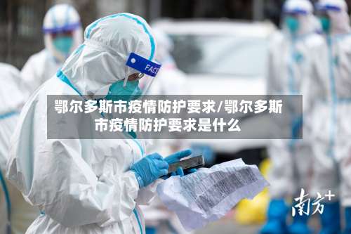 鄂尔多斯市疫情防护要求/鄂尔多斯市疫情防护要求是什么-第3张图片