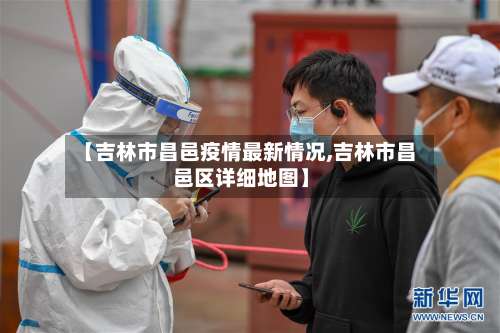 【吉林市昌邑疫情最新情况,吉林市昌邑区详细地图】-第3张图片