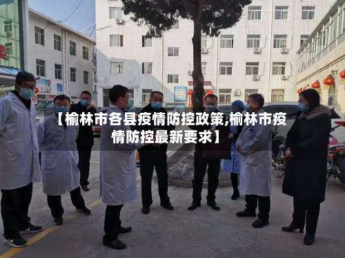 【榆林市各县疫情防控政策,榆林市疫情防控最新要求】-第1张图片