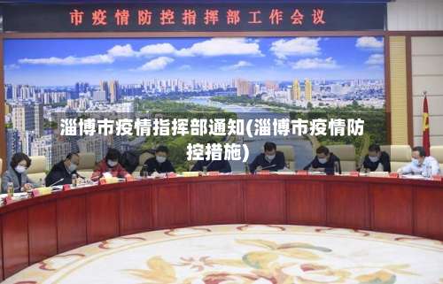 淄博市疫情指挥部通知(淄博市疫情防控措施)-第1张图片