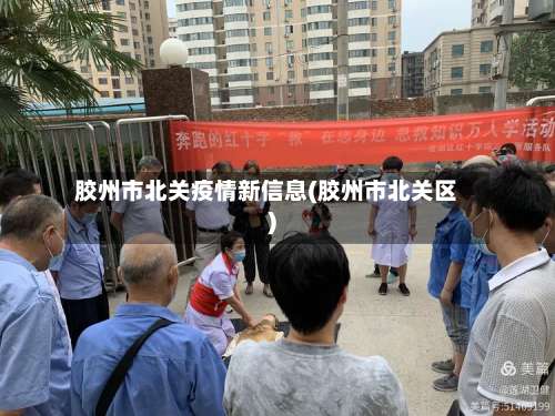 胶州市北关疫情新信息(胶州市北关区)-第1张图片