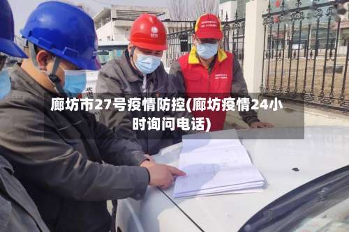 廊坊市27号疫情防控(廊坊疫情24小时询问电话)-第3张图片