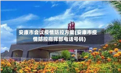 安康市会议疫情防控方案(安康市疫情防控指挥部电话号码)-第1张图片