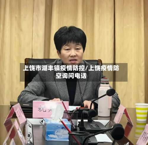上饶市湖丰镇疫情防控/上饶疫情防空询问电话-第1张图片