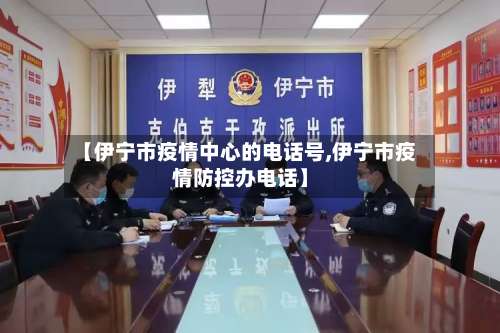 【伊宁市疫情中心的电话号,伊宁市疫情防控办电话】-第3张图片