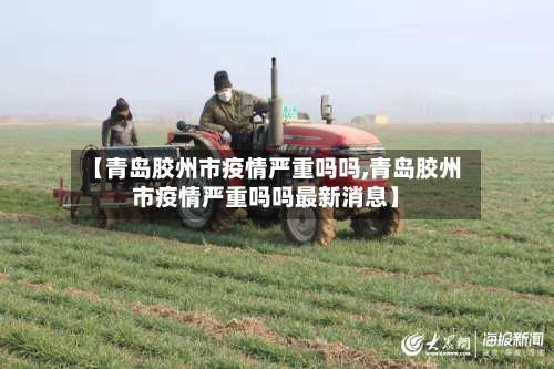 【青岛胶州市疫情严重吗吗,青岛胶州市疫情严重吗吗最新消息】-第1张图片