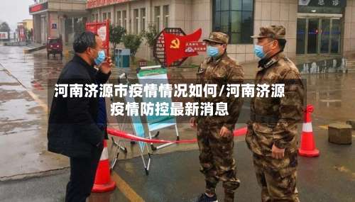 河南济源市疫情情况如何/河南济源疫情防控最新消息-第1张图片