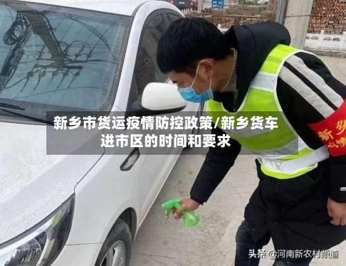 新乡市货运疫情防控政策/新乡货车进市区的时间和要求-第1张图片