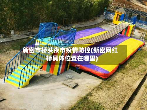 新密市桥头夜市疫情防控(新密网红桥具体位置在哪里)-第1张图片