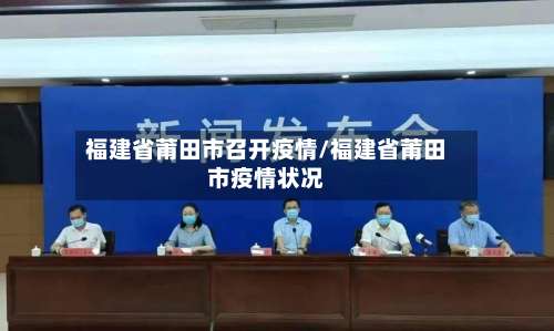 福建省莆田市召开疫情/福建省莆田市疫情状况-第1张图片