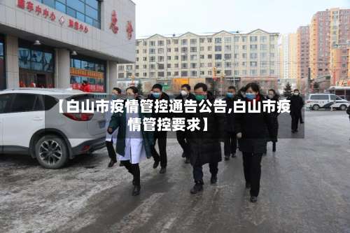 【白山市疫情管控通告公告,白山市疫情管控要求】-第1张图片
