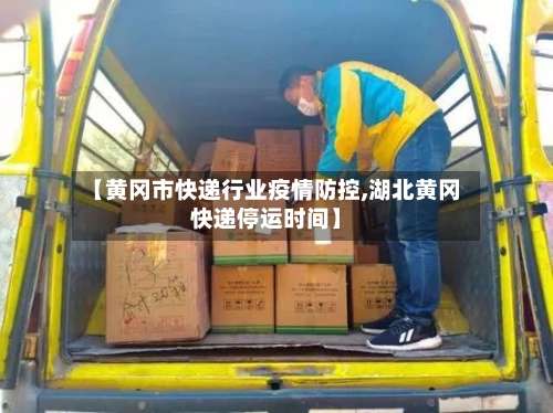 【黄冈市快递行业疫情防控,湖北黄冈快递停运时间】-第2张图片