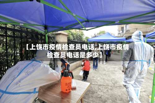 【上饶市疫情检查员电话,上饶市疫情检查员电话是多少】-第1张图片