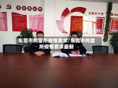 东莞市拘留所疫情要求/东莞市拘留所疫情要求最新-第2张图片