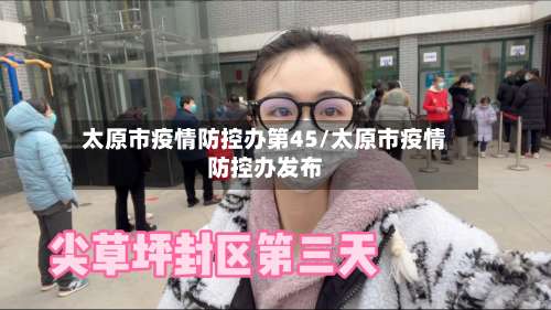 太原市疫情防控办第45/太原市疫情防控办发布-第1张图片