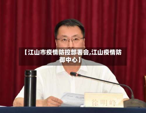 【江山市疫情防控部署会,江山疫情防御中心】-第2张图片