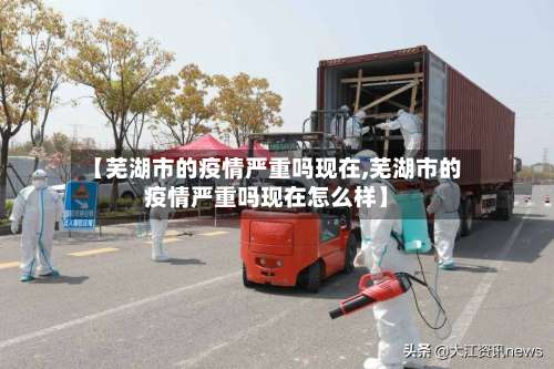 【芜湖市的疫情严重吗现在,芜湖市的疫情严重吗现在怎么样】-第1张图片