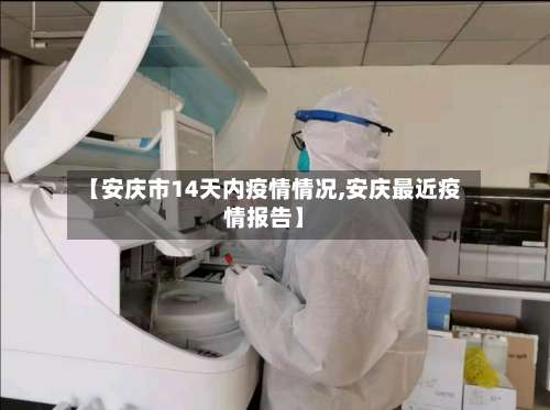 【安庆市14天内疫情情况,安庆最近疫情报告】-第1张图片
