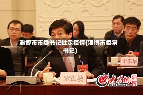 淄博市市委书记批示疫情(淄博市委常书记)-第1张图片