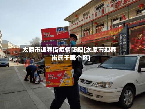 太原市迎春街疫情防控(太原市迎春街属于哪个区)-第1张图片