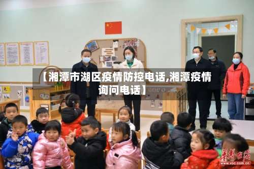 【湘潭市湖区疫情防控电话,湘潭疫情询问电话】-第2张图片
