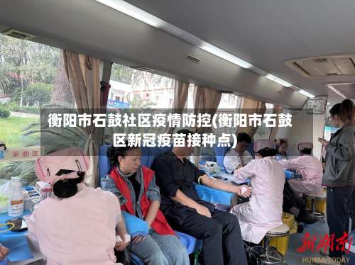 衡阳市石鼓社区疫情防控(衡阳市石鼓区新冠疫苗接种点)-第1张图片