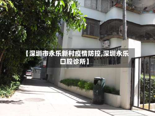 【深圳市永乐新村疫情防控,深圳永乐口腔诊所】-第3张图片