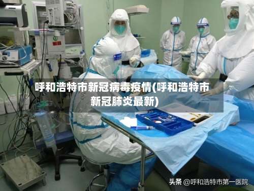 呼和浩特市新冠病毒疫情(呼和浩特市新冠肺炎最新)-第1张图片