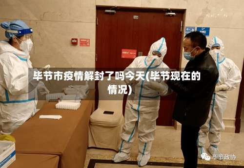 毕节市疫情解封了吗今天(毕节现在的情况)-第1张图片