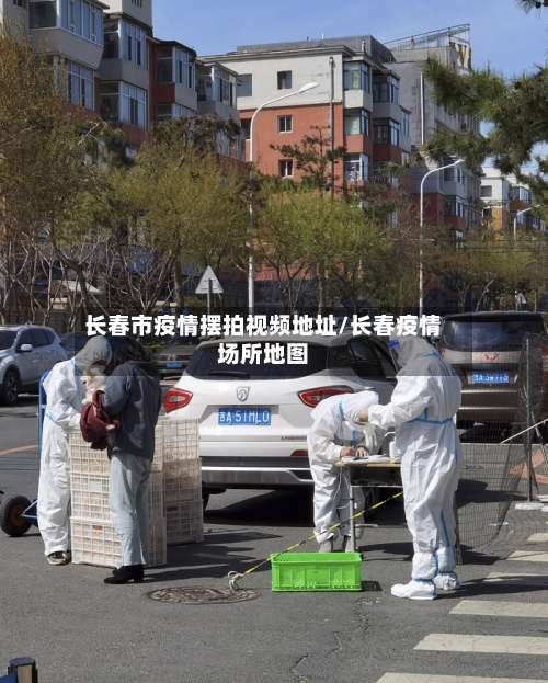 长春市疫情摆拍视频地址/长春疫情场所地图-第2张图片