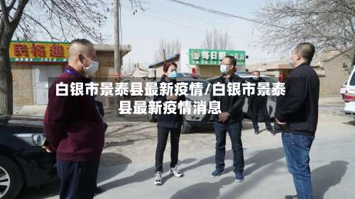 白银市景泰县最新疫情/白银市景泰县最新疫情消息-第2张图片