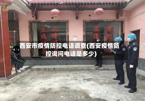 西安市疫情防控电话调查(西安疫情防控询问电话是多少)-第2张图片