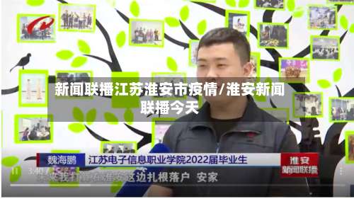 新闻联播江苏淮安市疫情/淮安新闻联播今天-第1张图片
