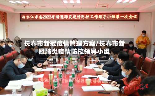 长春市新冠疫情管理方案/长春市新冠肺炎疫情防控领导小组-第1张图片