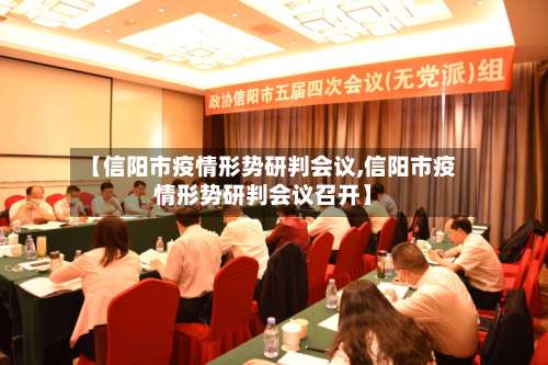 【信阳市疫情形势研判会议,信阳市疫情形势研判会议召开】-第2张图片