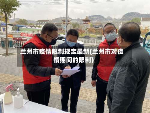 兰州市疫情限制规定最新(兰州市对疫情期间的限制)-第3张图片