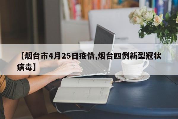 【烟台市4月25日疫情,烟台四例新型冠状病毒】