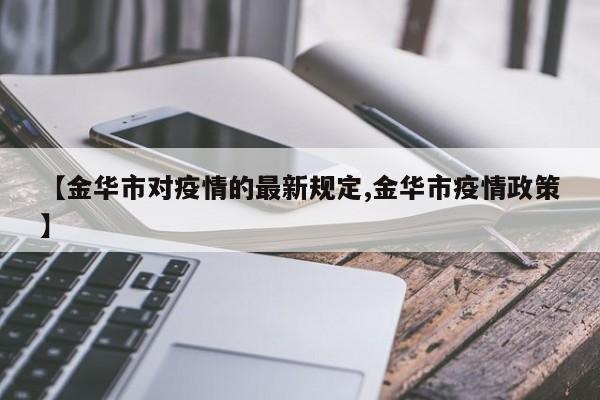 【金华市对疫情的最新规定,金华市疫情政策】