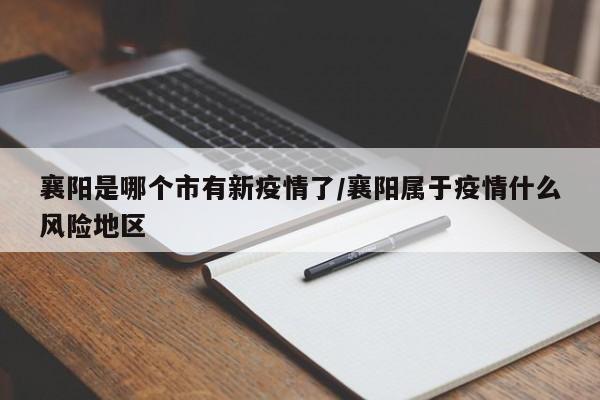 襄阳是哪个市有新疫情了/襄阳属于疫情什么风险地区