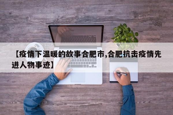 【疫情下温暖的故事合肥市,合肥抗击疫情先进人物事迹】