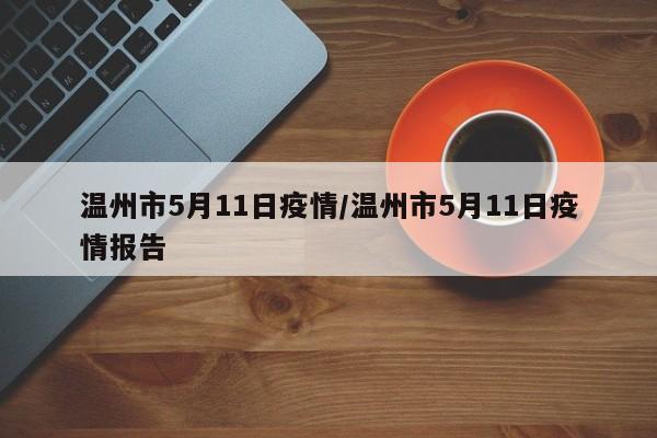 温州市5月11日疫情/温州市5月11日疫情报告