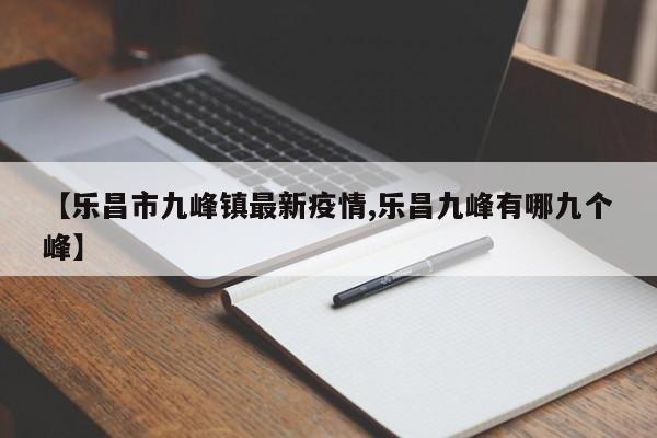 【乐昌市九峰镇最新疫情,乐昌九峰有哪九个峰】