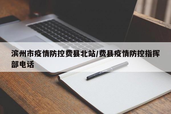 滨州市疫情防控费县北站/费县疫情防控指挥部电话