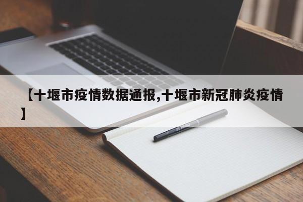 【十堰市疫情数据通报,十堰市新冠肺炎疫情】