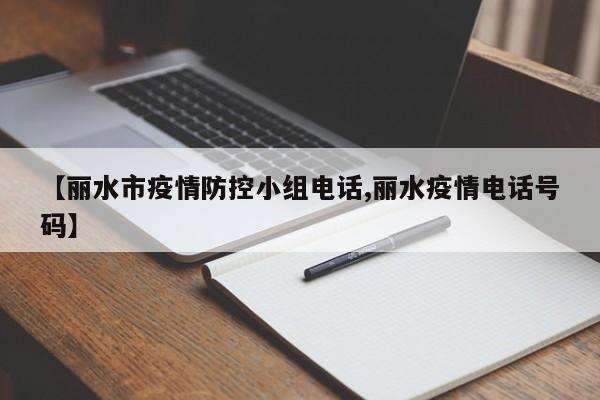 【丽水市疫情防控小组电话,丽水疫情电话号码】