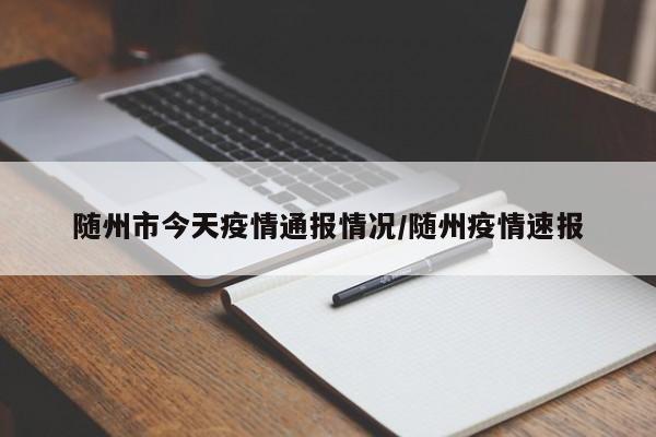 随州市今天疫情通报情况/随州疫情速报