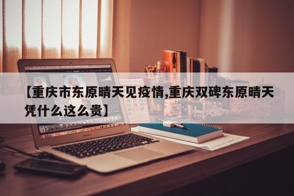 【重庆市东原晴天见疫情,重庆双碑东原晴天 凭什么这么贵】