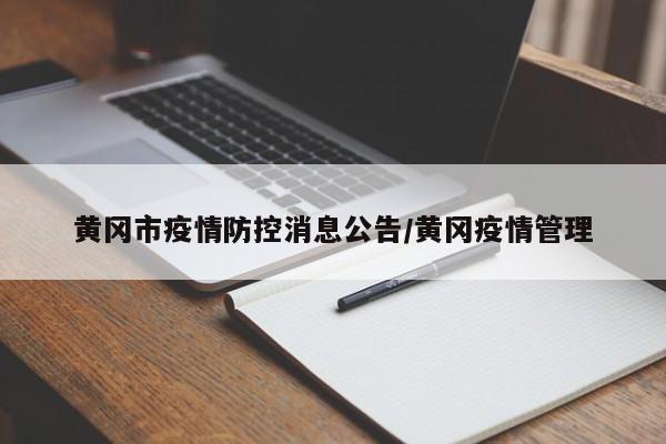 黄冈市疫情防控消息公告/黄冈疫情管理