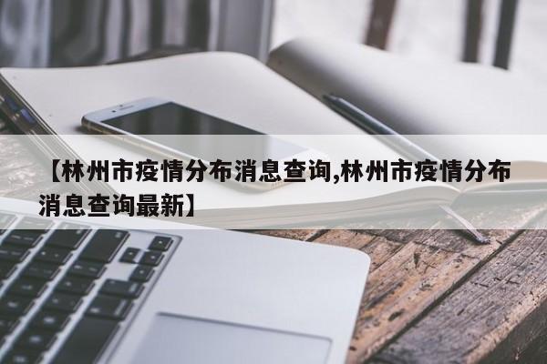 【林州市疫情分布消息查询,林州市疫情分布消息查询最新】